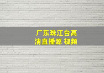 广东珠江台高清直播源 视频